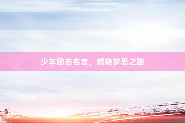 少年励志名言，燃烧梦思之路